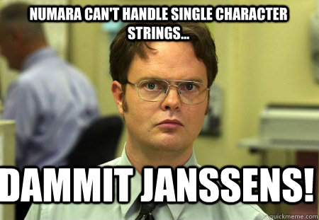 Numara can't handle single character strings... Dammit janssens!  Schrute