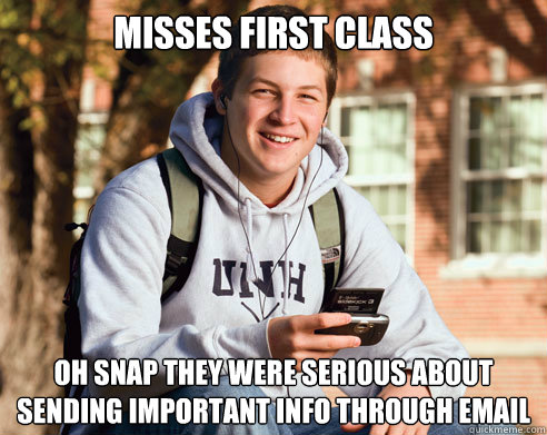 Misses first class Oh snap they were serious about sending important info through email  College Freshman