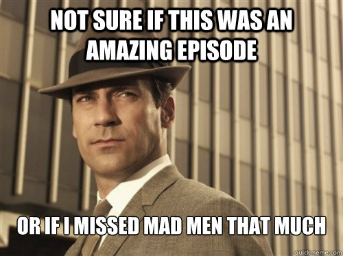 not sure if this was an amazing episode or if i missed mad men that much  Skeptical Don Draper