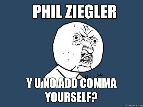 Phil ziegler y u no Add comma yourself?  Y U No