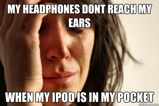 My headphones dont reach my ears when my ipod is in my pocket  First World Problems