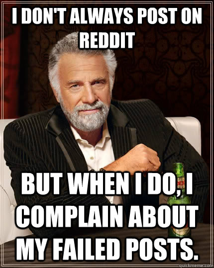 I don't always post on reddit But when I do, I complain about my failed posts.  The Most Interesting Man In The World