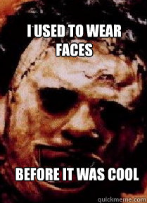I used to wear faces Before it was cool  Leatherface