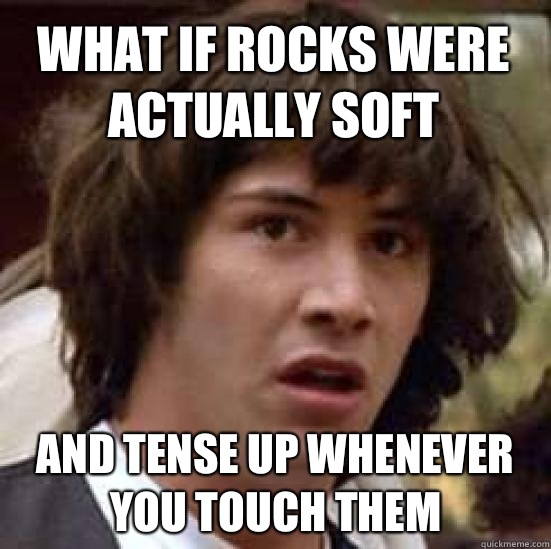 What if rocks were actually soft And tense up whenever you touch them  conspiracy keanu