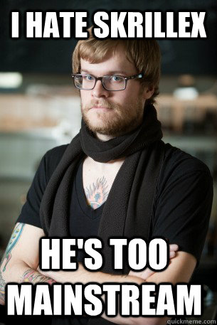 i hate skrillex he's too mainstream  Hipster Barista