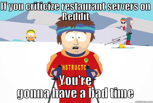 IF YOU CRITICIZE RESTAURANT SERVERS ON REDDIT YOU'RE GONNA HAVE A BAD TIME Super Cool Ski Instructor