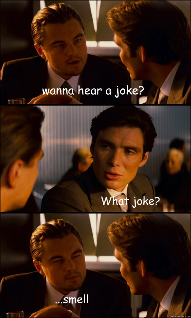 wanna hear a joke? What joke? ...smell that?  - wanna hear a joke? What joke? ...smell that?   Inception