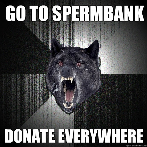 Go to spermbank Donate everywhere  Insanity Wolf