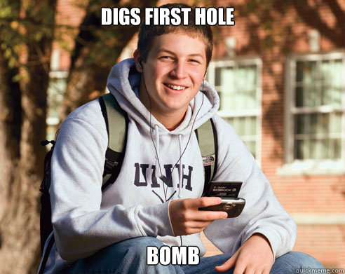 Digs first hole bomb  College Freshman
