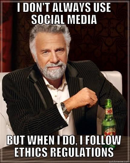 I DON'T ALWAYS USE SOCIAL MEDIA BUT WHEN I DO, I FOLLOW ETHICS REGULATIONS The Most Interesting Man In The World
