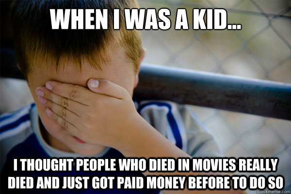 When I was a kid... I thought people who died in movies really died and just got paid money before to do so - When I was a kid... I thought people who died in movies really died and just got paid money before to do so  Misc