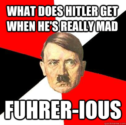 What does hitler get when he's really mad Fuhrer-ious - What does hitler get when he's really mad Fuhrer-ious  Advice Hitler