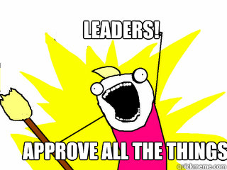 LEaders! approve all the things!  All The Things