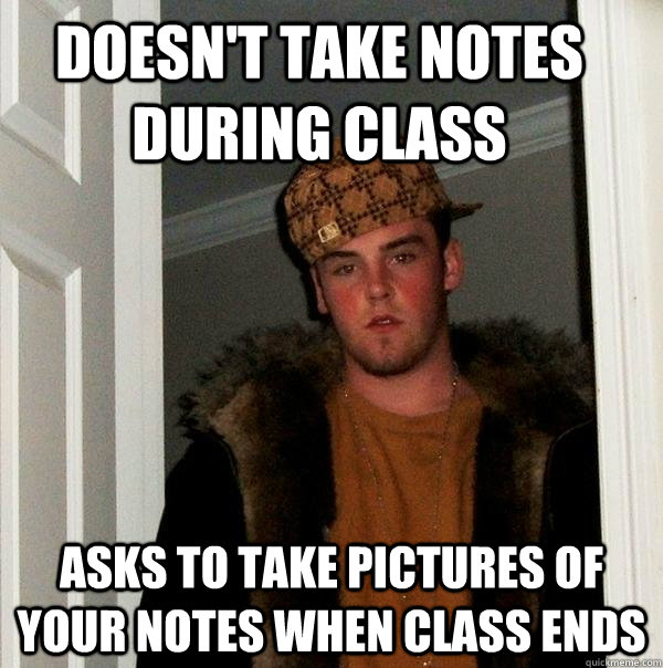 Doesn't take notes during class Asks to take pictures of your notes when class ends - Doesn't take notes during class Asks to take pictures of your notes when class ends  Scumbag Steve