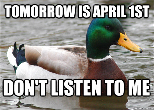 Tomorrow is April 1st Don't Listen To Me   - Tomorrow is April 1st Don't Listen To Me    Actual Advice Mallard