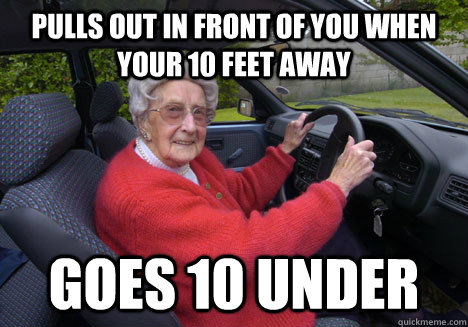 Pulls out in front of you when your 10 feet away  goes 10 under  Bad Driver Barbara