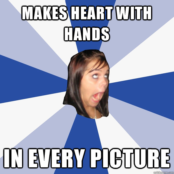 Makes heart with hands In every picture  Annoying Facebook Girl