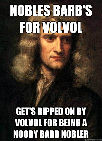 Nobles barb's
for Volvol Get's ripped on by Volvol for being a nooby barb nobler  Sir Isaac Newton