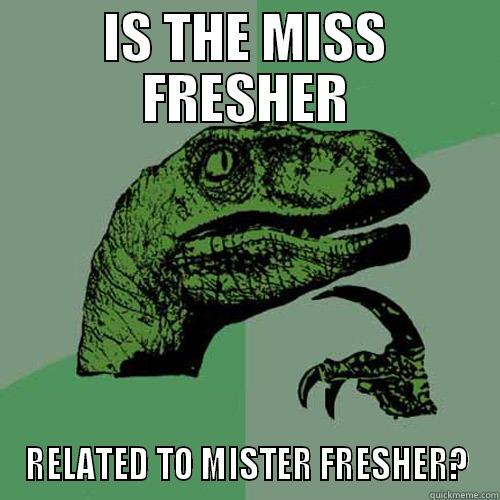 IS THE MISS FRESHER RELATED TO MISTER FRESHER? Philosoraptor