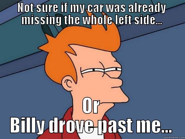 NOT SURE IF MY CAR WAS ALREADY MISSING THE WHOLE LEFT SIDE... OR BILLY DROVE PAST ME... Futurama Fry