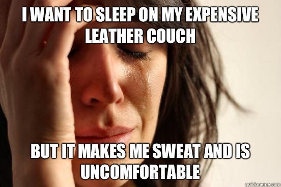 I want to sleep on my expensive leather couch But it makes me sweat and is uncomfortable - I want to sleep on my expensive leather couch But it makes me sweat and is uncomfortable  First World Problems
