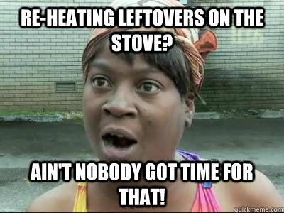 Re-heating leftovers on the stove? Ain't Nobody Got Time For That!  No Time Sweet Brown