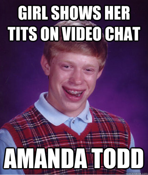 Girl shows her tits on video chat Amanda todd  Bad Luck Brian