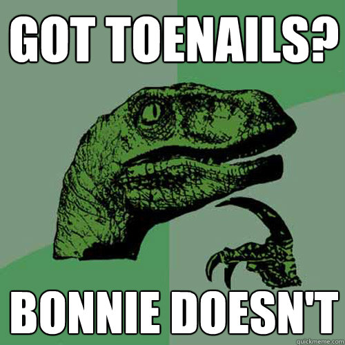 got toenails? bonnie doesn't - got toenails? bonnie doesn't  Philosoraptor