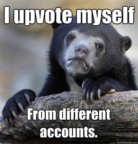 I upvote myself From different accounts.  Confession Bear
