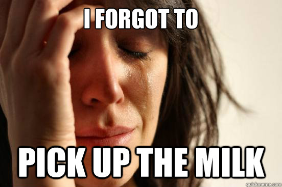 I FORGOT TO PICK UP THE MILK  First World Problems