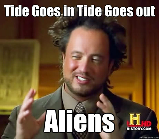 Tide Goes in Tide Goes out Aliens - Tide Goes in Tide Goes out Aliens  Ancient Aliens