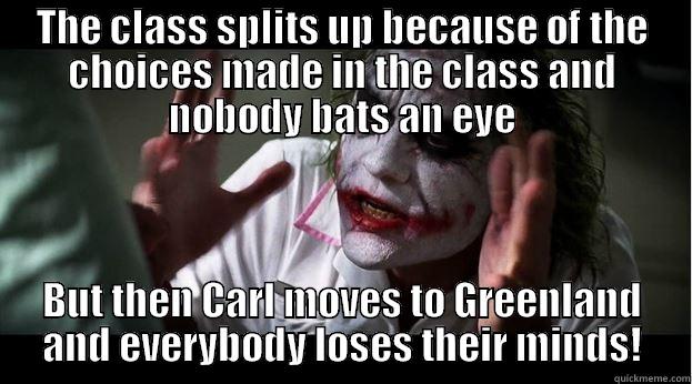 THE CLASS SPLITS UP BECAUSE OF THE CHOICES MADE IN THE CLASS AND NOBODY BATS AN EYE BUT THEN CARL MOVES TO GREENLAND AND EVERYBODY LOSES THEIR MINDS! Joker Mind Loss
