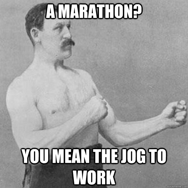 A Marathon? You mean the jog to work  overly manly man