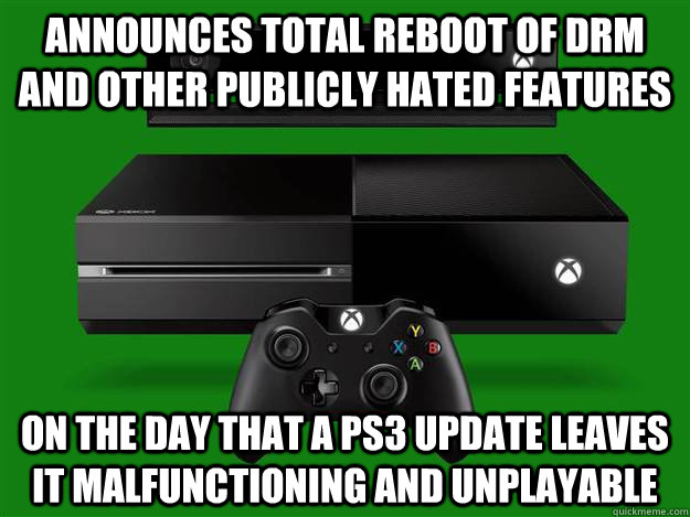 announces total reboot of DRM and other publicly hated features on the day that a PS3 update leaves it malfunctioning and unplayable  Scumbag Xbox One