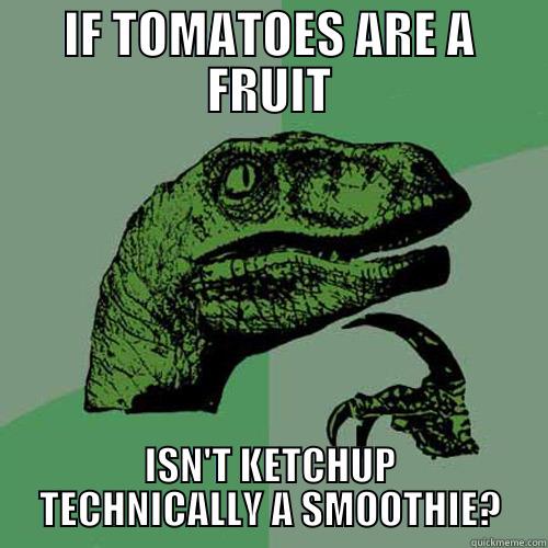IF TOMATOES ARE A FRUIT ISN'T KETCHUP TECHNICALLY A SMOOTHIE? Philosoraptor