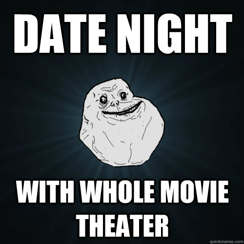Date night with whole movie theater - Date night with whole movie theater  Forever Alone