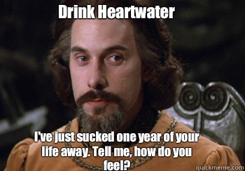 Drink Heartwater I've just sucked one year of your life away. Tell me, how do you feel?  