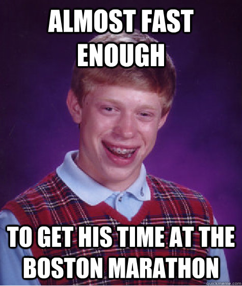 Almost fast enough To get his time at the Boston Marathon  Bad Luck Brian