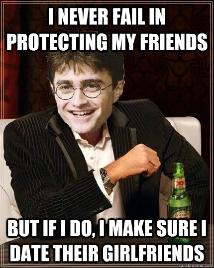 I never fail in protecting my friends But if i do, i make sure i date their girlfriends  The Most Interesting Harry In The World