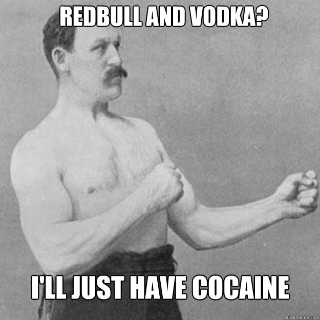 REdbull and vodka? I'll just have cocaine  overly manly man