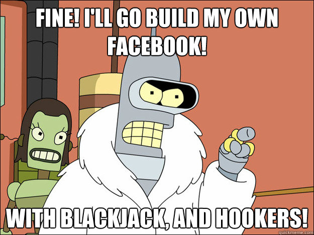Fine! I'll go build my own facebook! With blackjack, and hookers!
  Futuramabender