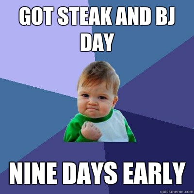 Got Steak and BJ day Nine days early  Success Kid
