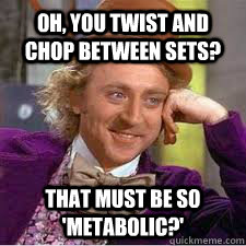 Oh, you twist and chop between sets? That must be so 'metabolic?' - Oh, you twist and chop between sets? That must be so 'metabolic?'  WILLY WONKA SARCASM
