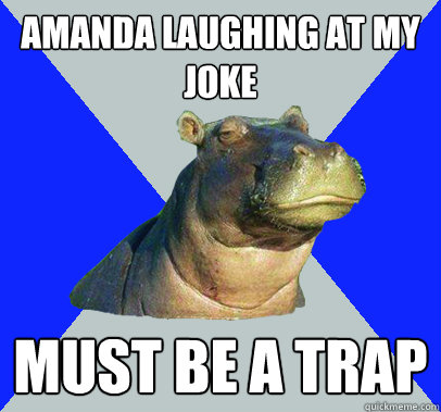 Amanda laughing at my joke Must be a trap - Amanda laughing at my joke Must be a trap  Skeptical Hippo