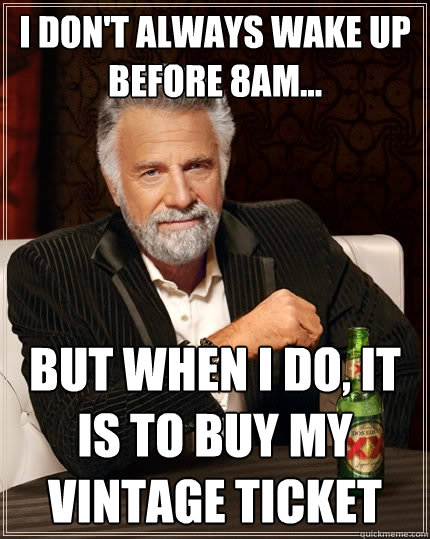 I don't always wake up before 8am... but when I do, it is to buy my VINTAGE ticket  The Most Interesting Man In The World