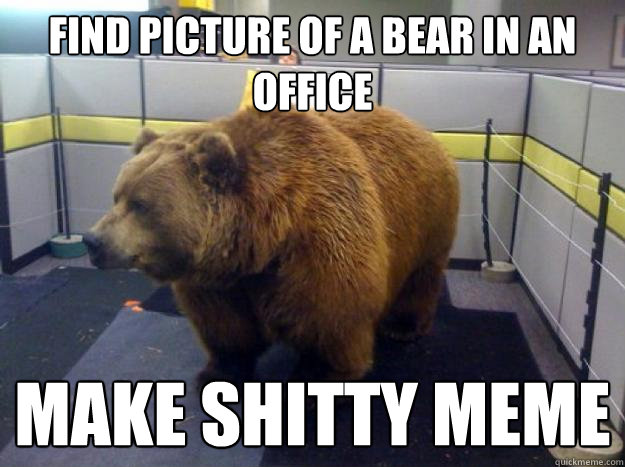 Find picture of a bear in an office Make shitty meme  