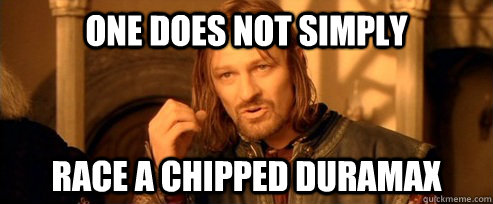 One does not simply Race a chipped duramax  One Does Not Simply