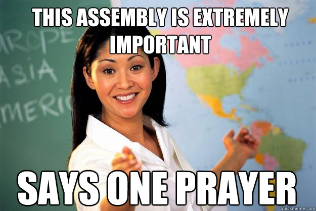 This Assembly is extremely important Says one prayer - This Assembly is extremely important Says one prayer  Unhelpful High School Teacher