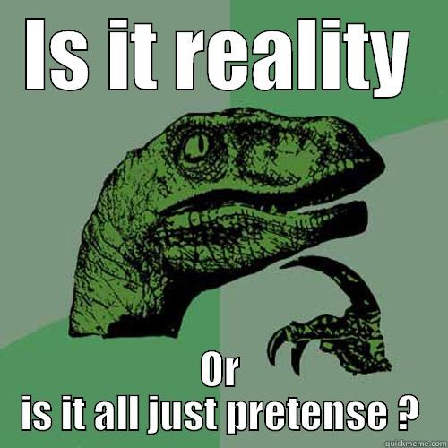 IS IT REALITY OR IS IT ALL JUST PRETENSE ? Philosoraptor