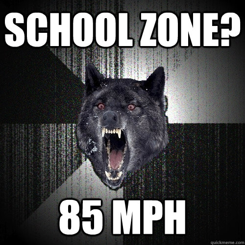 School zone? 85 MPH  Insanity Wolf
